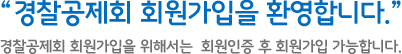 “경찰공제회 회원가입을 환영합니다.” 경찰공제회 회원가입을 위해서는 회원인증 후 회원가입 가능합니다.